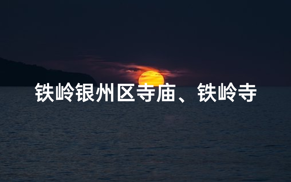 铁岭银州区寺庙、铁岭寺庙求签圣地，灵验签文指引人生