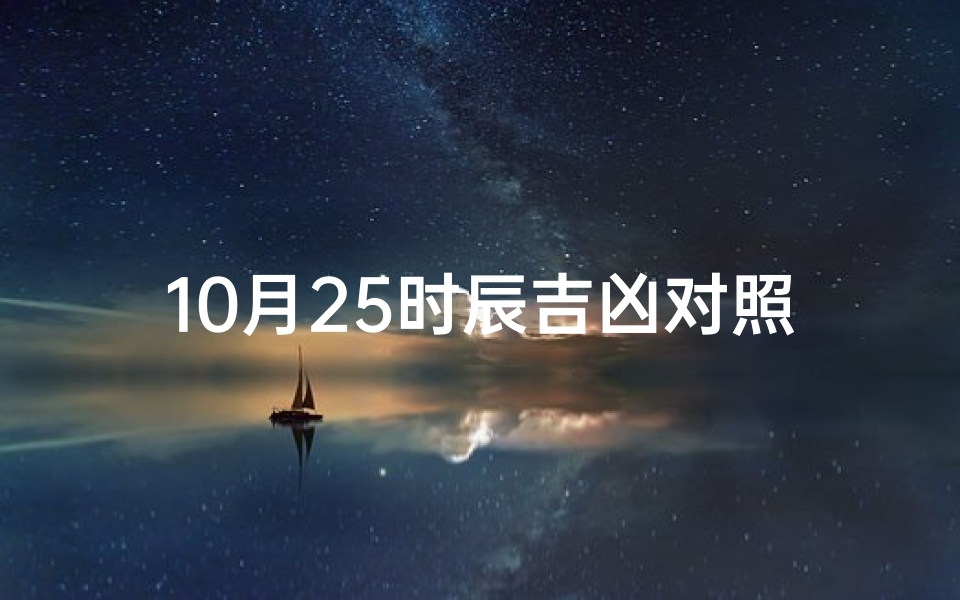 10月25时辰吉凶对照表—《10月25日时辰吉凶详览：每日吉时宜忌对照表》