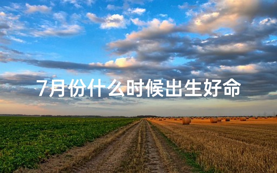 7月份什么时候出生好命;7月份出生是什么季节