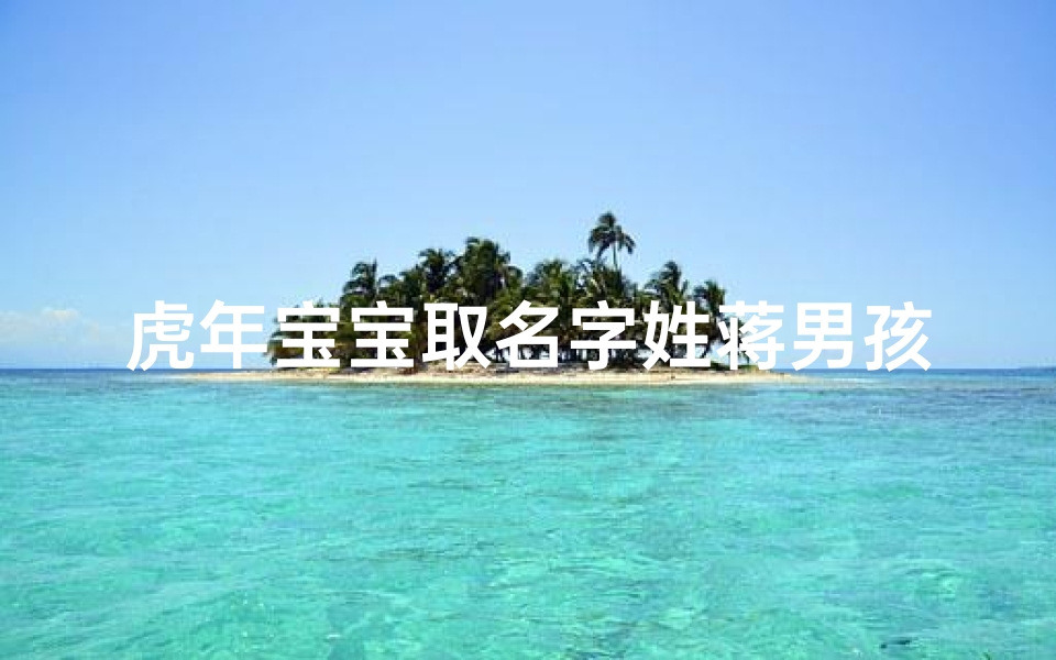 虎年宝宝取名字姓蒋男孩