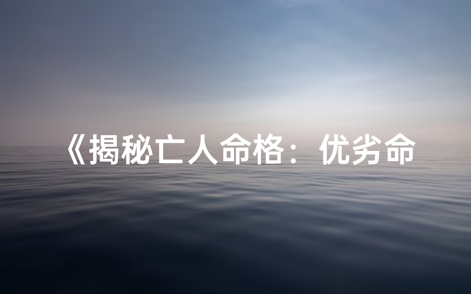 《揭秘亡人命格：优劣命运大解析》