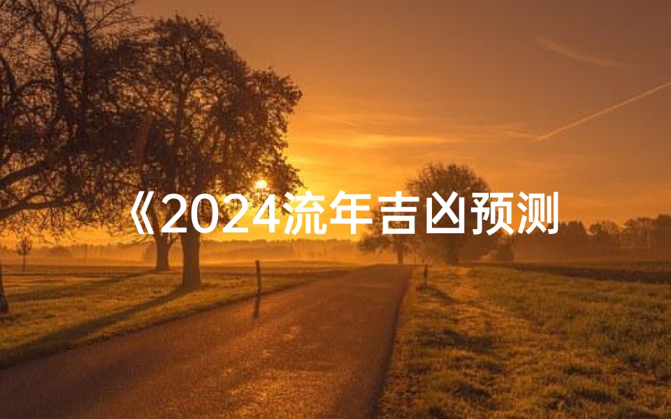 《2024流年吉凶预测：如何洞察运势走向》