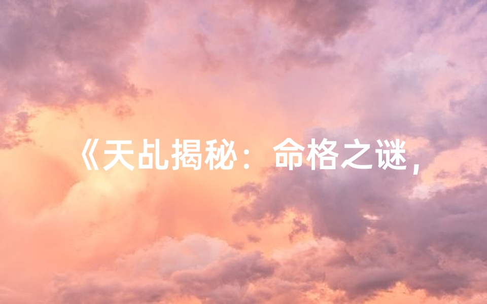 《天乩揭秘：命格之谜，探寻神秘命运密码》