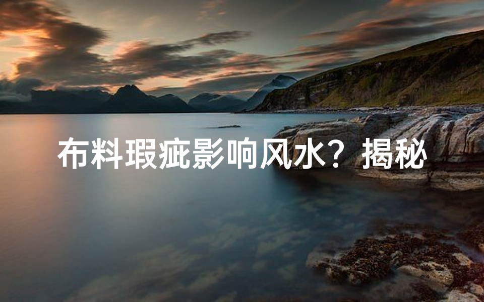 布料瑕疵影响风水？揭秘家居布料风水禁忌