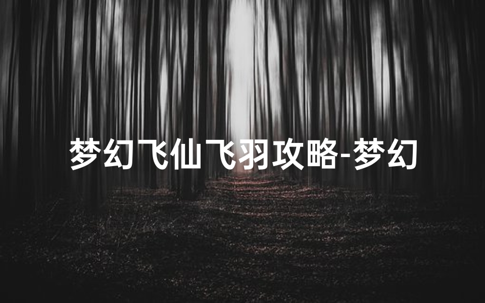 梦幻飞仙飞羽攻略-梦幻飞仙暗器吉日巧选指南