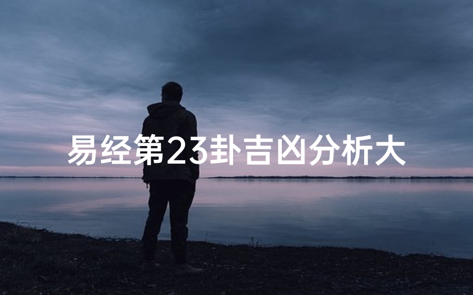 易经第23卦吉凶分析大全,《易经第23卦吉凶详析：揭秘人生运势奥秘》