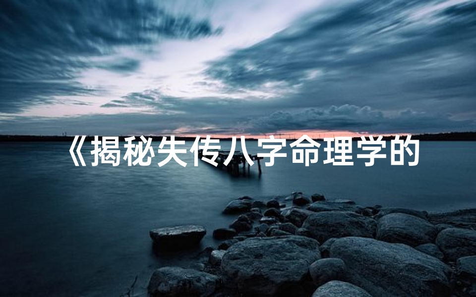 《揭秘失传八字命理学的神秘奥秘》