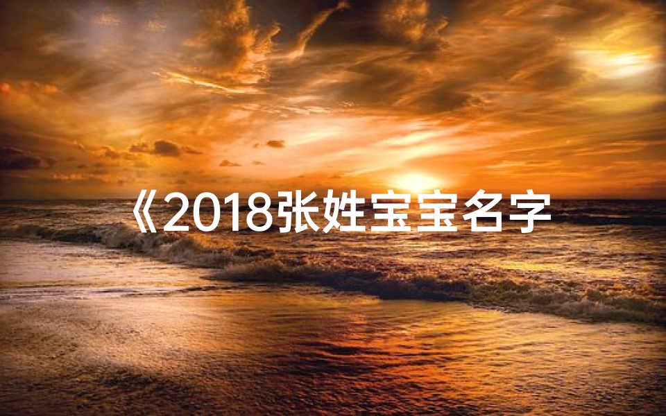 《2018张姓宝宝名字大揭秘：评分揭秘热门排行》