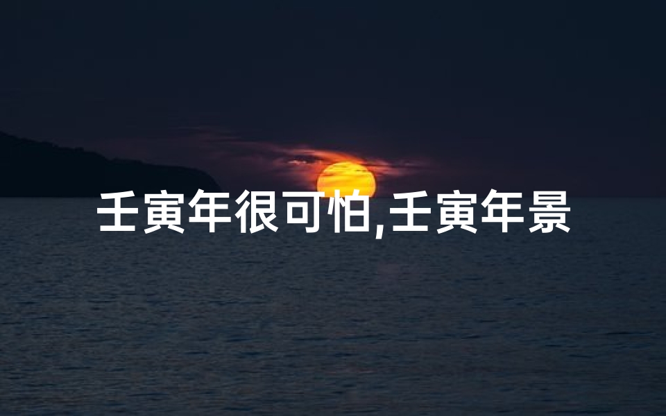 壬寅年很可怕,壬寅年景预测吉凶图：高清洞察未来运势