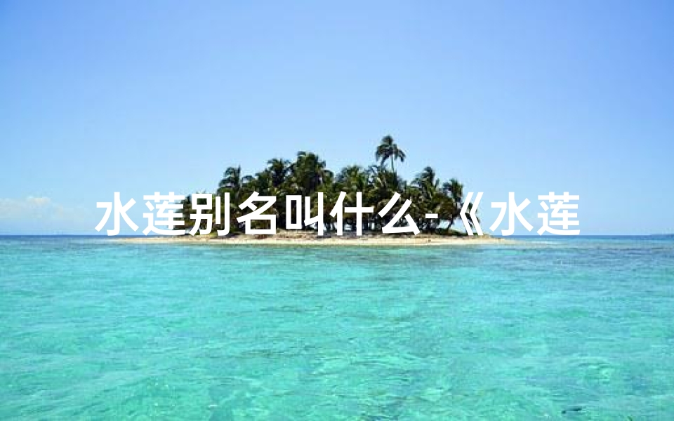 水莲别名叫什么-《水莲取名吉凶揭秘：寓意与运势解析》