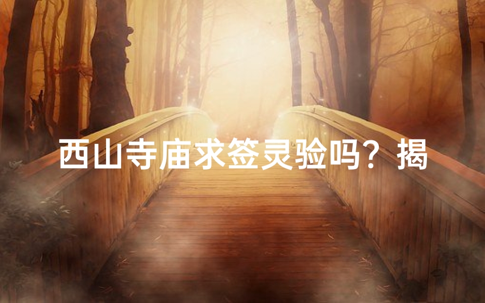 西山寺庙求签灵验吗？揭秘神秘祈福之旅