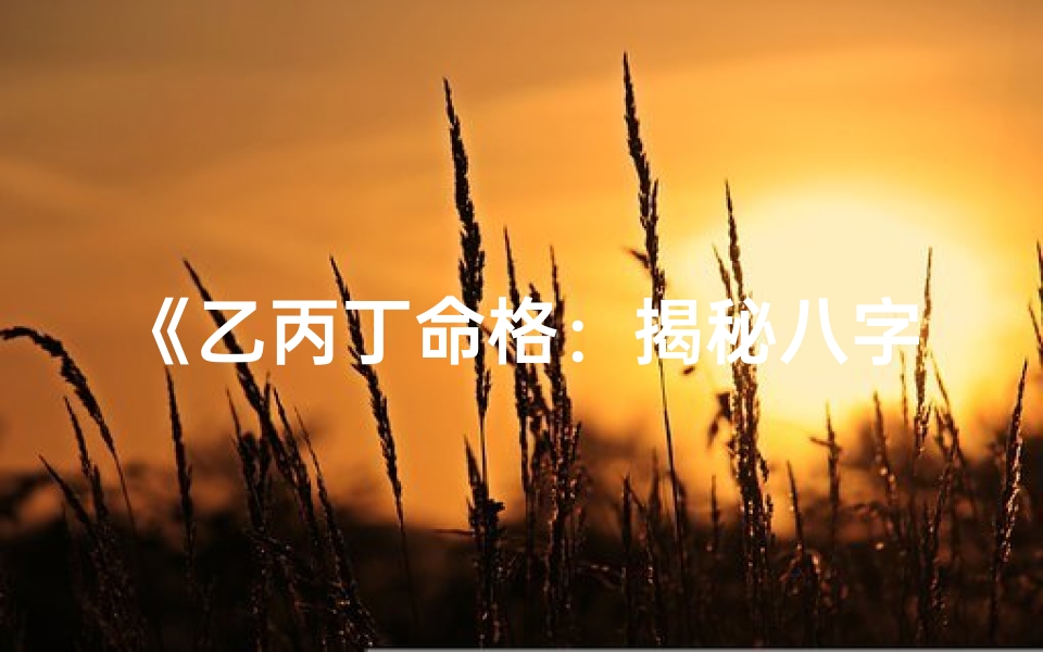 《乙丙丁命格：揭秘八字中的火象奥秘》