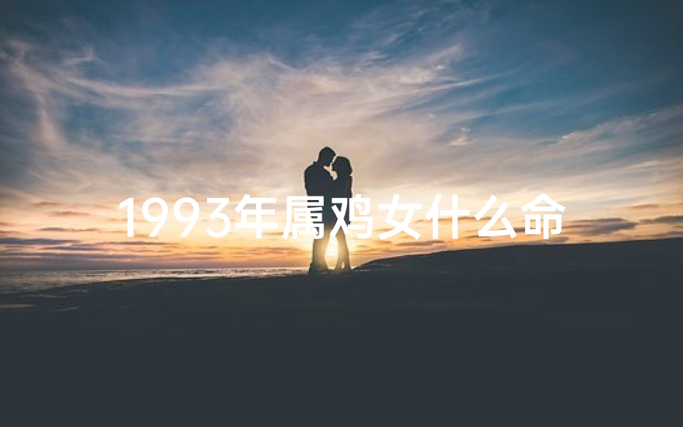 1993年属鸡女什么命运、1993年女属鸡：揭秘命格运势之谜