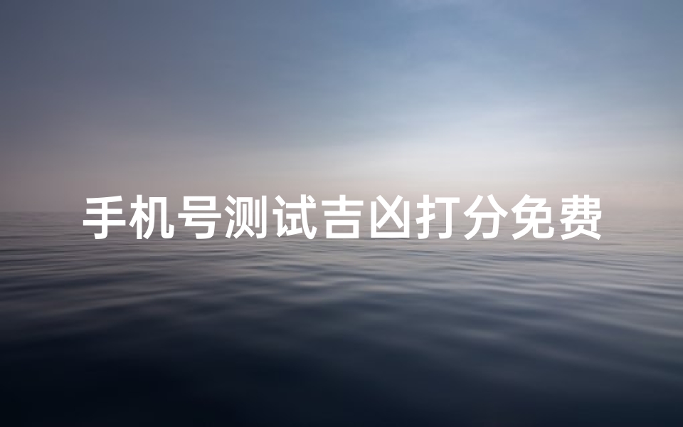 手机号测试吉凶打分免费、手机号测吉凶打分测试