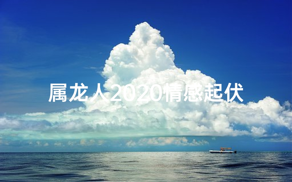 属龙人2020情感起伏：爱恨交织的岁月篇章