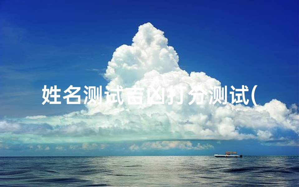 姓名测试吉凶打分测试(《姓名吉凶在线测试，揭秘命运奥秘》)