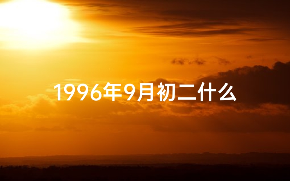 1996年9月初二什么星座(《1996年9月初二命格：揭秘神秘命运之谜》)