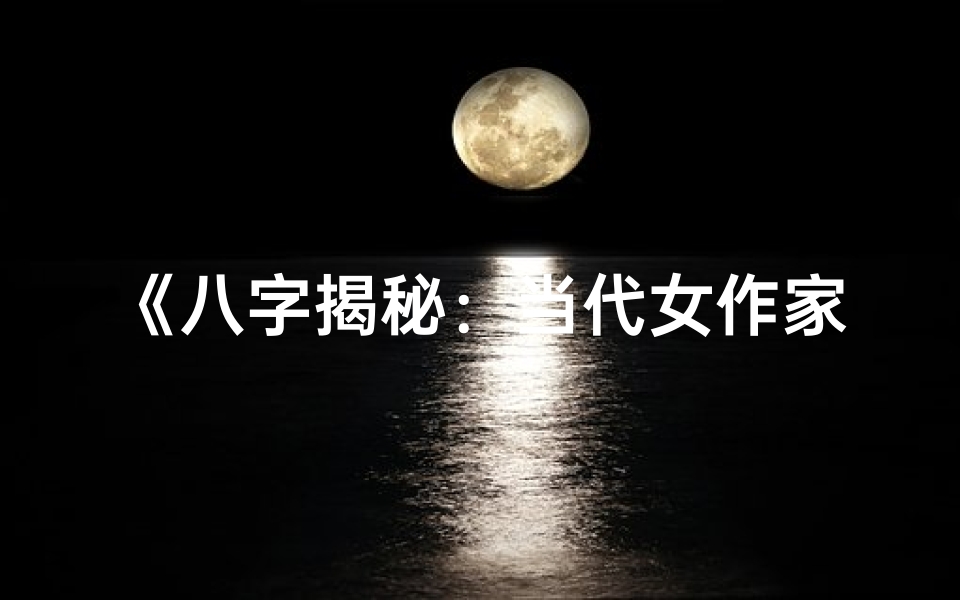 《八字揭秘：当代女作家命运轨迹解析》