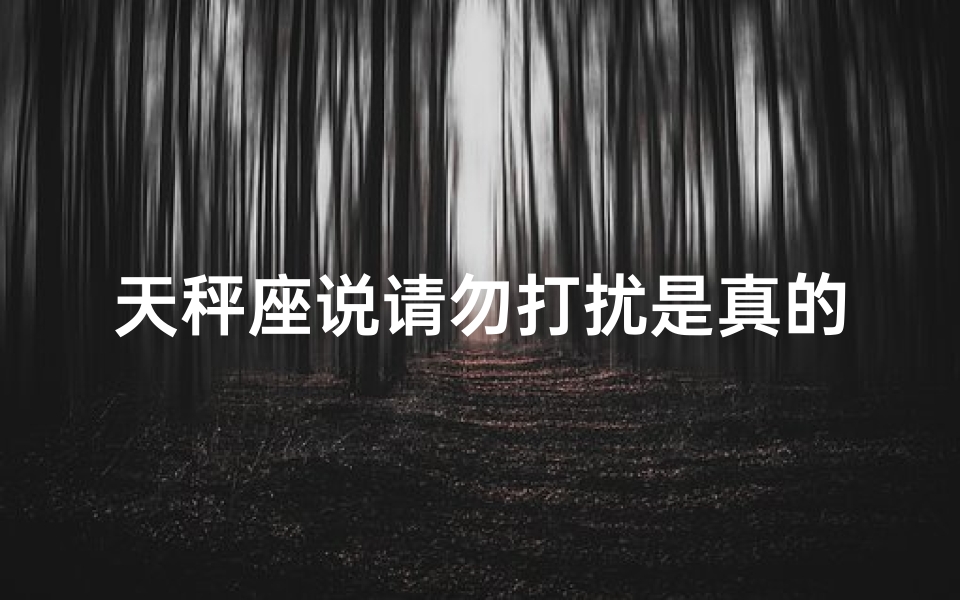 天秤座说请勿打扰是真的吗还是假的;《天秤座请勿打扰真相揭秘》