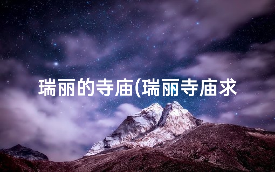 瑞丽的寺庙(瑞丽寺庙求签：祈福灵验之地揭秘)