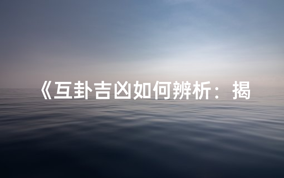 《互卦吉凶如何辨析：揭秘解读奥秘》