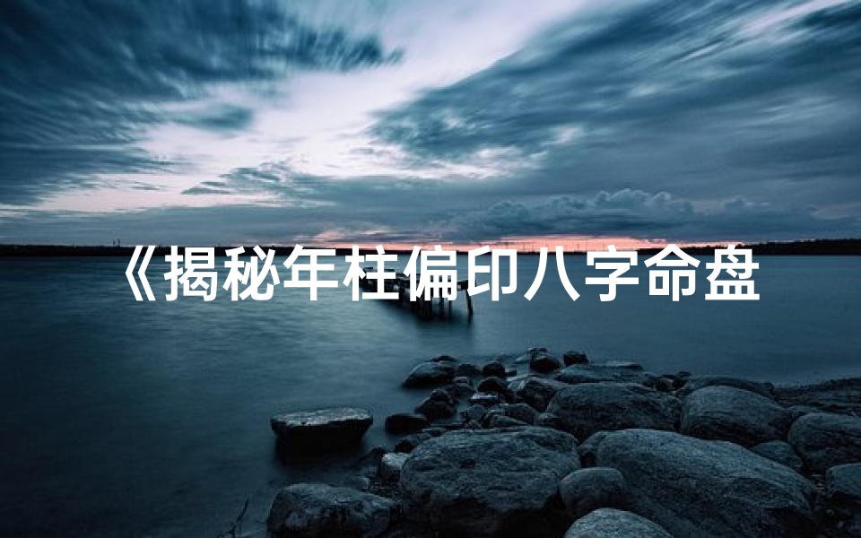 《揭秘年柱偏印八字命盘：命运轨迹与人生智慧》