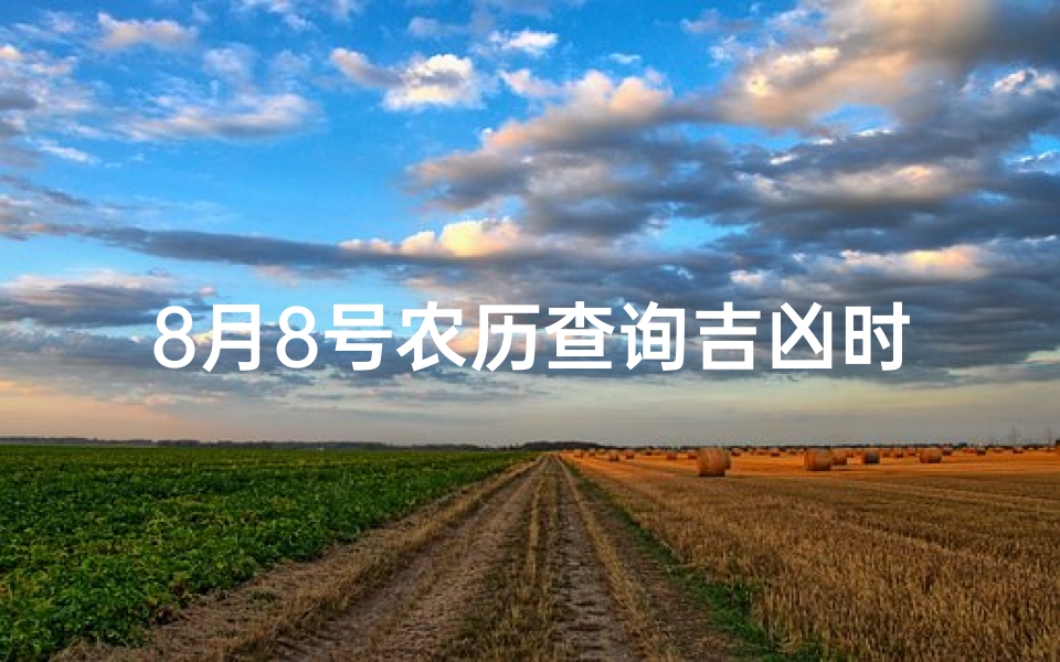 8月8号农历查询吉凶时间,8月8号农历吉时查询：揭秘最佳吉凶时间点