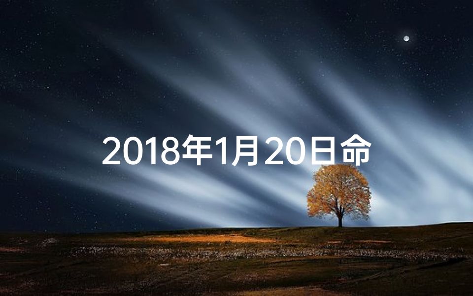 2018年1月20日命格：新纪元启航日