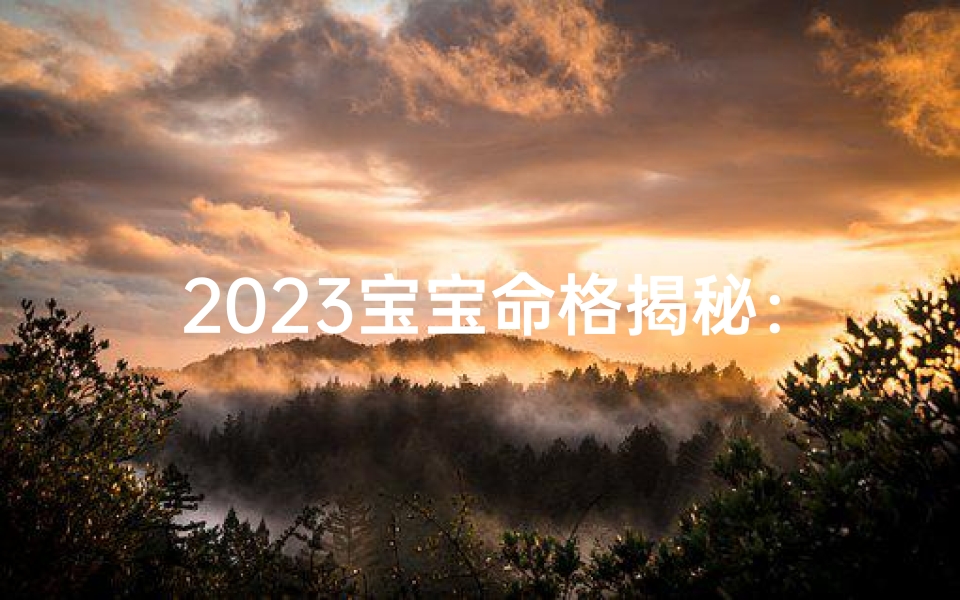 2023宝宝命格揭秘：运势如何？