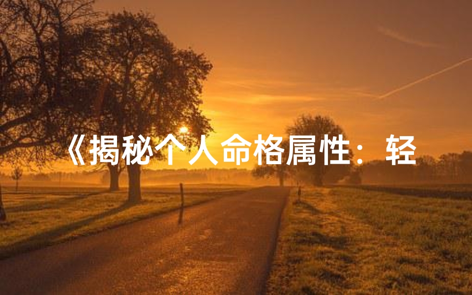 《揭秘个人命格属性：轻松自查方法大公开》