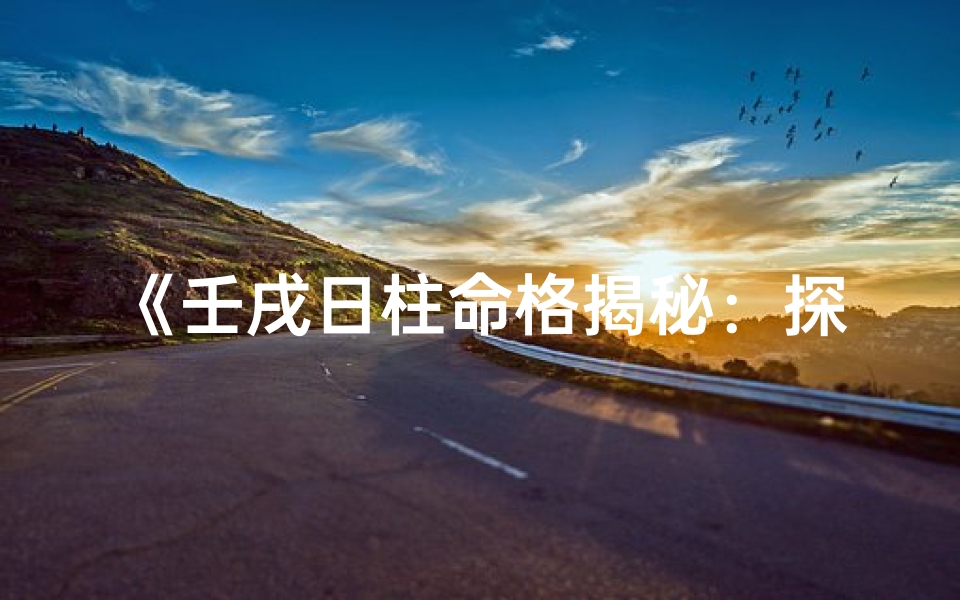 《壬戌日柱命格揭秘：探寻独特命运之谜》