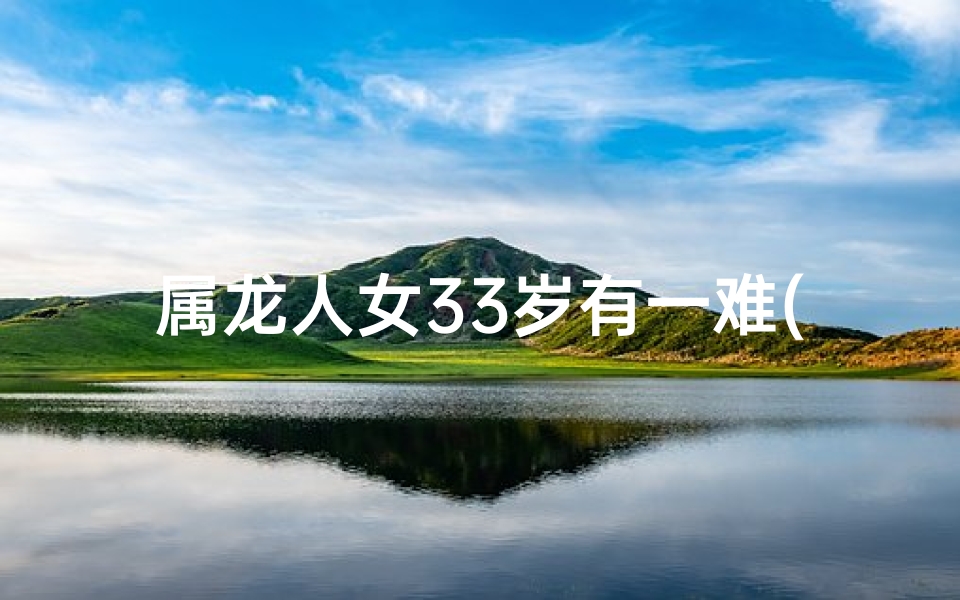 属龙人女33岁有一难(属龙女33岁遭遇人生大难，逆境重生)