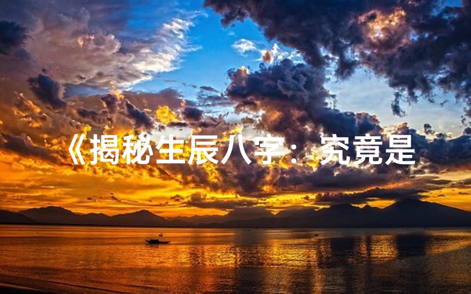 《揭秘生辰八字：究竟是什么意思？》