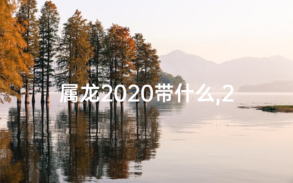 属龙2020带什么,2021年属龙带什么属相