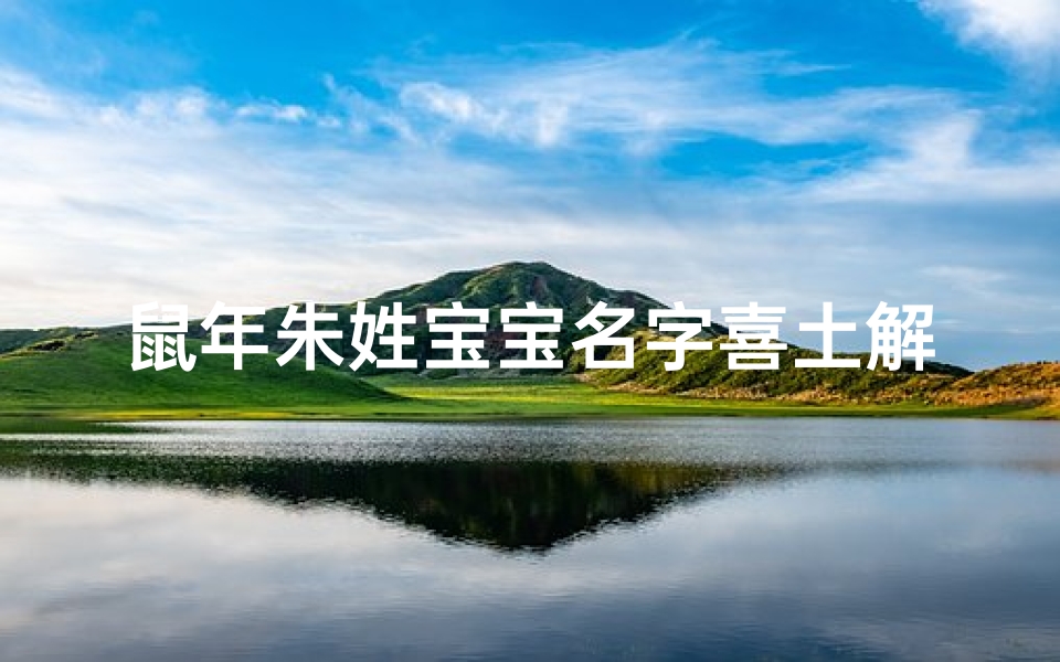 鼠年朱姓宝宝名字喜土解释;朱姓鼠年男宝宝寓意好名字