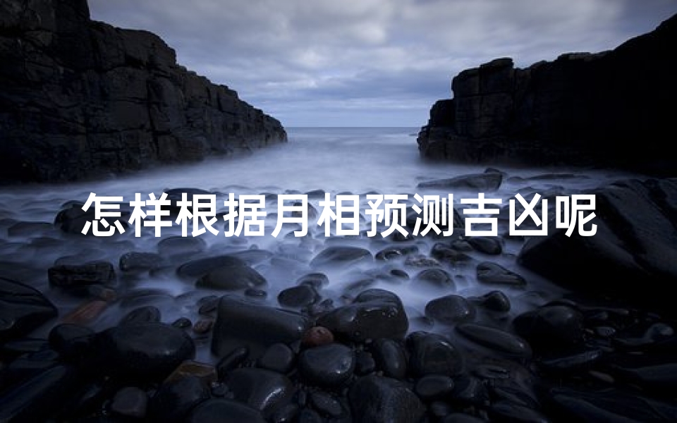 怎样根据月相预测吉凶呢视频(月相吉凶预测秘籍：揭秘月相变化与运势关联)