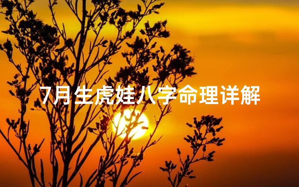 7月生虎娃八字命理详解—7月生的虎孩子什么命