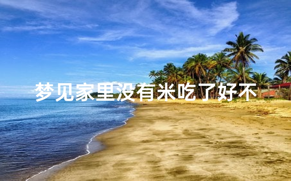 梦见家里没有米吃了好不好;梦到家里没有米了