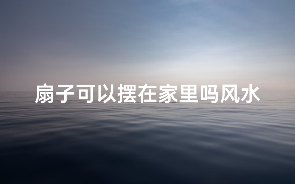 扇子可以摆在家里吗风水