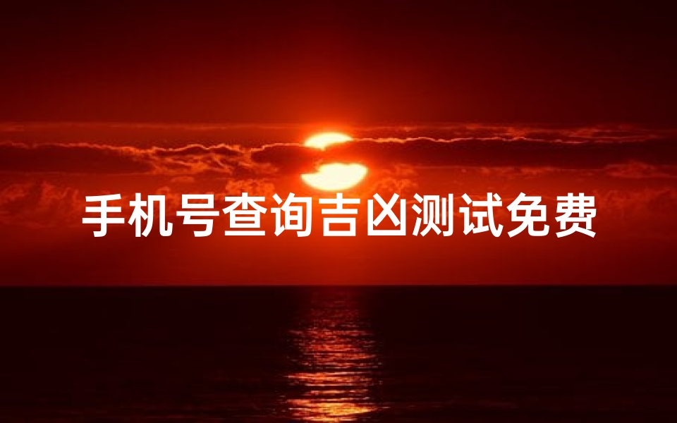 手机号查询吉凶测试免费;手机号码测吉凶免费测试凶吉查询