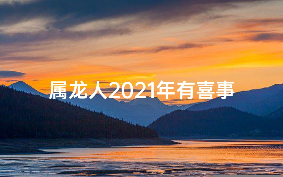 属龙人2021年有喜事吗、属龙人2025年运势：中奖机会大揭秘