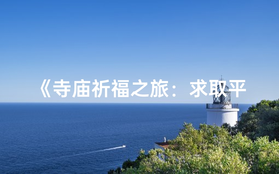 《寺庙祈福之旅：求取平安福的宁静心愿》