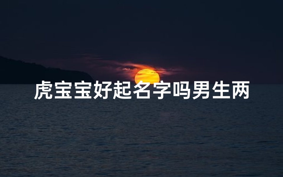 虎宝宝好起名字吗男生两个字(虎宝宝英姿焕发，帅气男孩名字推荐)