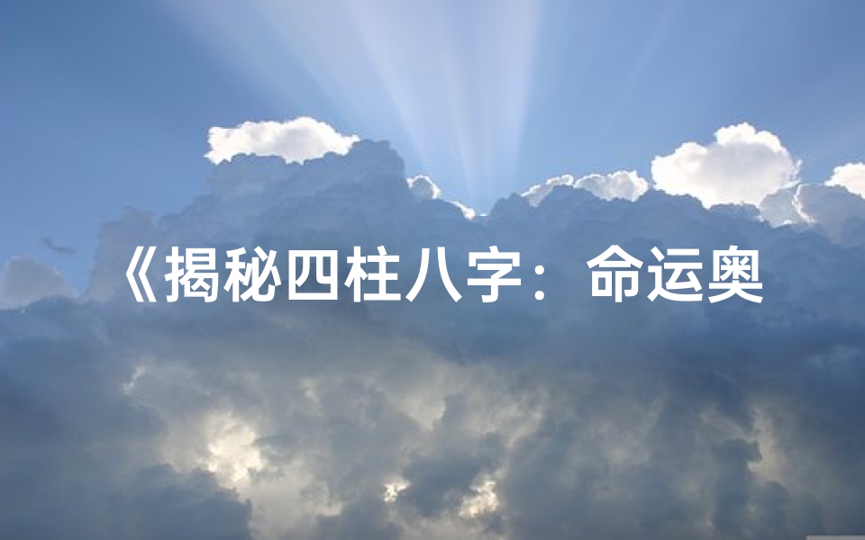 《揭秘四柱八字：命运奥秘的命理解读》