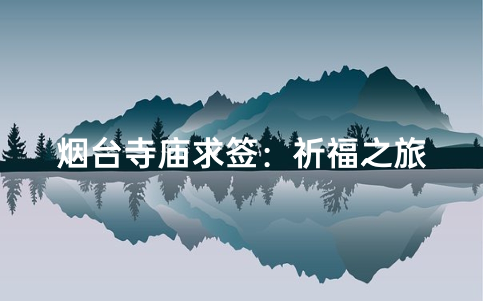 烟台寺庙求签：祈福之旅，神秘解签之旅