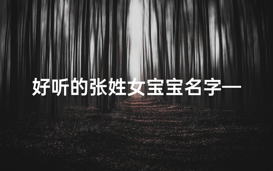 好听的张姓女宝宝名字—《张氏佳人，璀璨新生，喜迎宝宝降临》