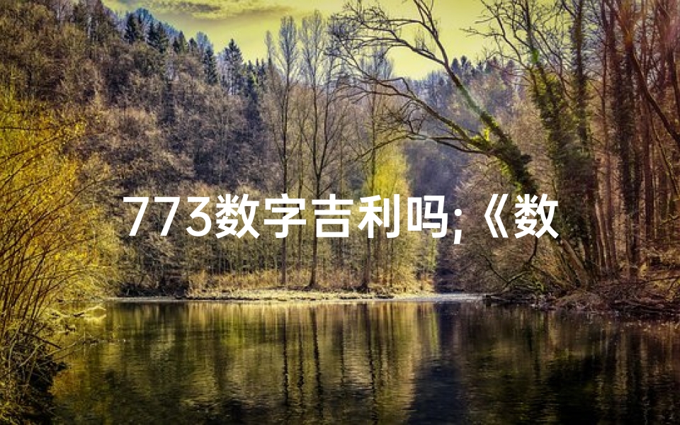 773数字吉利吗;《数字7307：揭秘吉凶之谜，命运转折点》