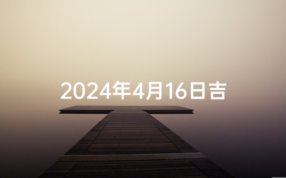 2025年4月16日吉凶详查：运势揭秘，宜忌指南