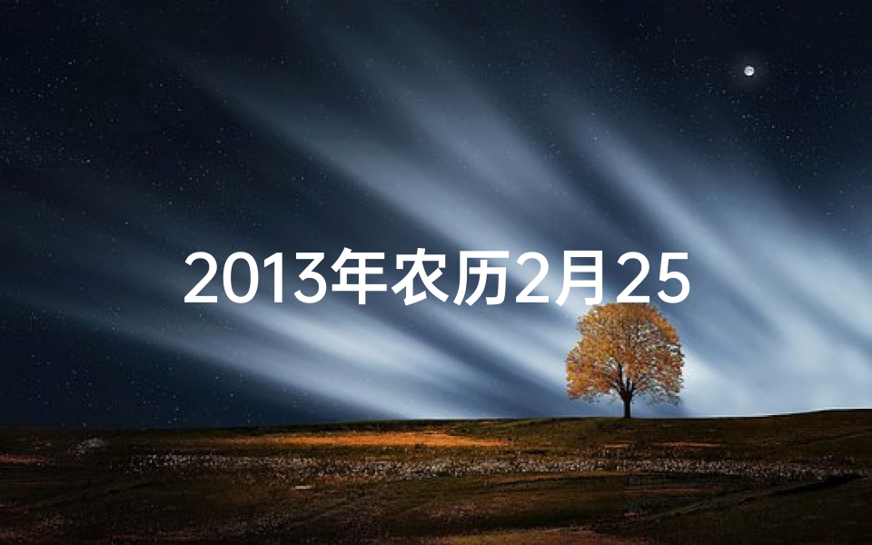 2013年农历2月25生辰八字,2013年2月25日生辰八字揭秘