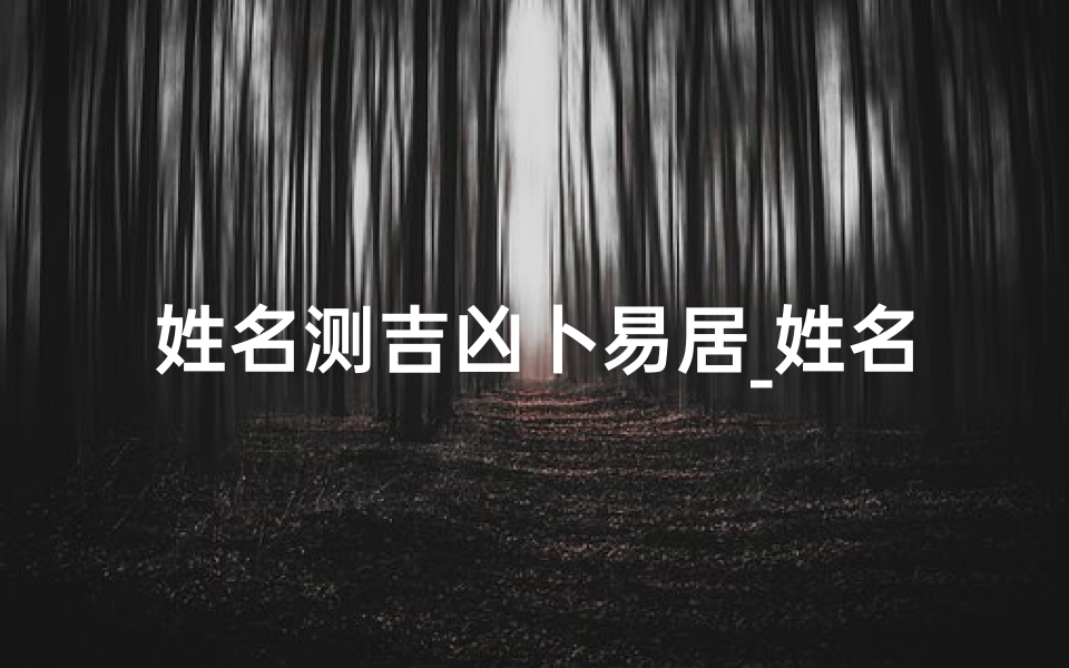 姓名测吉凶卜易居_姓名吉凶一测便知，精准查询网助你前程